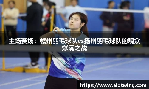主场赛场：赣州羽毛球队vs扬州羽毛球队的观众爆满之战