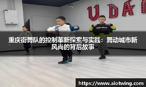 重庆街舞队的控制革新探索与实践：舞动城市新风尚的背后故事