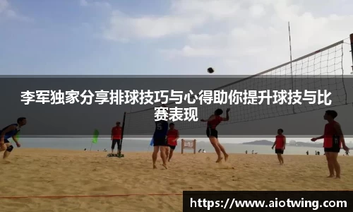 李军独家分享排球技巧与心得助你提升球技与比赛表现