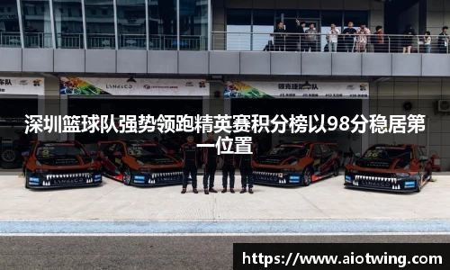 深圳篮球队强势领跑精英赛积分榜以98分稳居第一位置