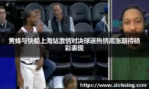 黄蜂与快船上海站激情对决球迷热情高涨期待精彩表现