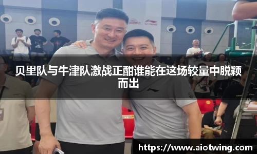 贝里队与牛津队激战正酣谁能在这场较量中脱颖而出